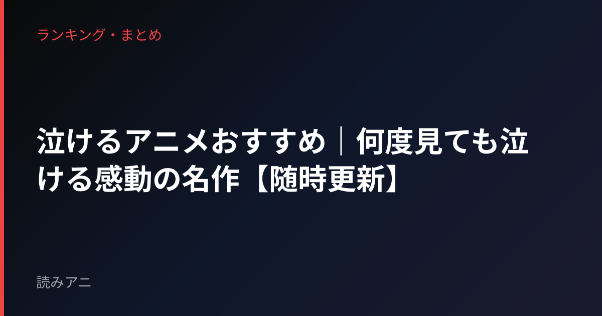 泣けるアニメおすすめ｜何度見ても泣ける感動の名作【随時更新】