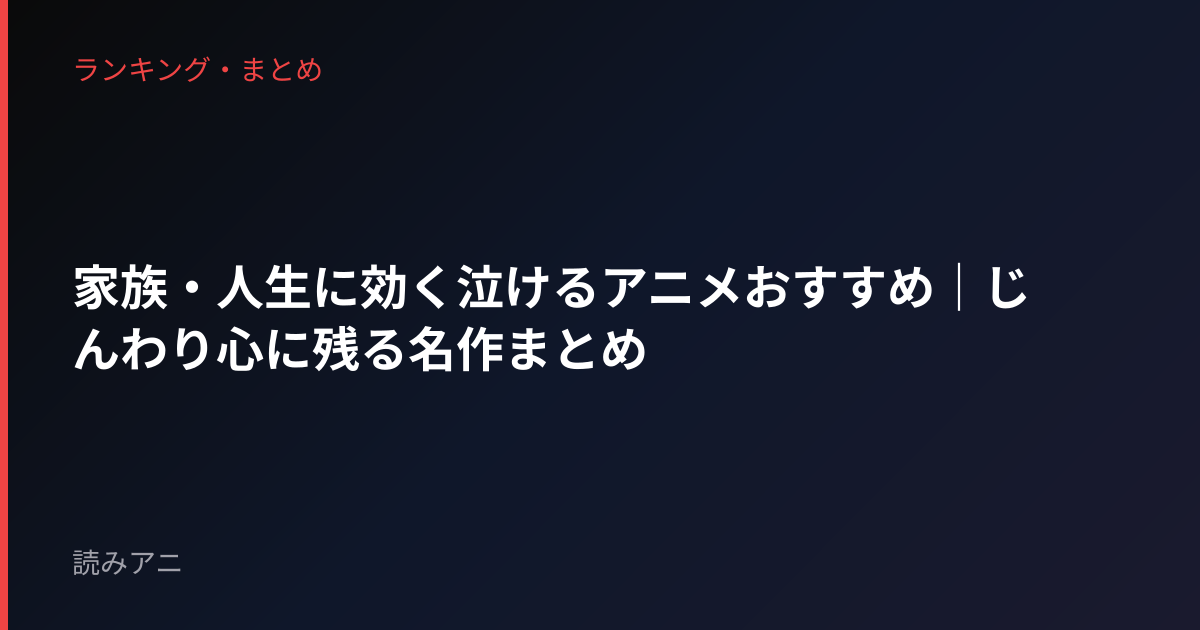 家族・人生に効く泣けるアニメおすすめ｜じんわり心に残る名作まとめ