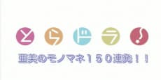 とらどら！亜美モノマネ１５０連発！！