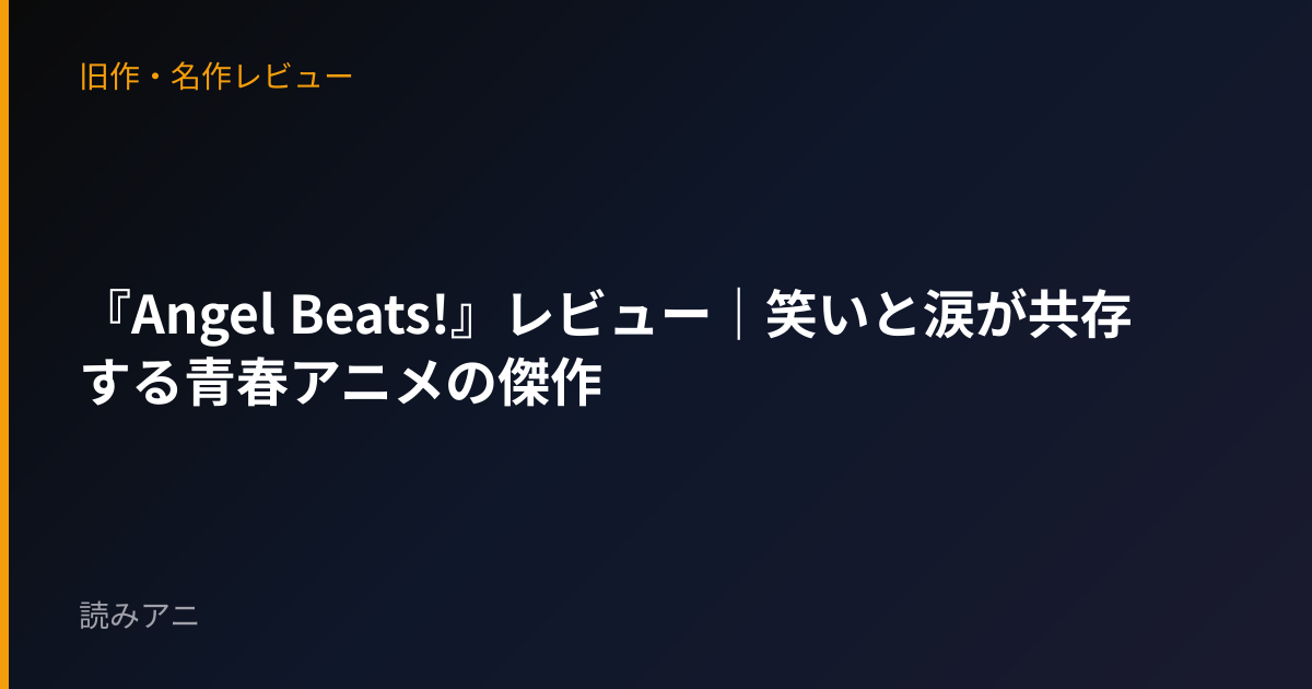 『Angel Beats!』レビュー｜笑いと涙が共存する青春アニメの傑作