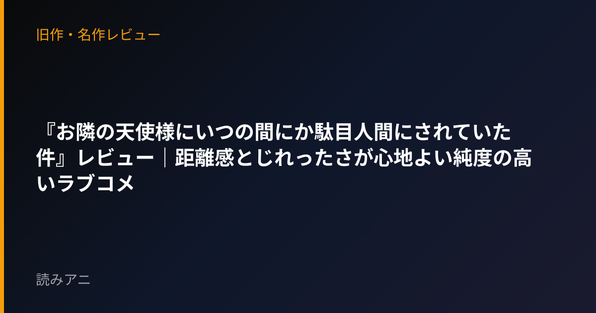 『お隣の天使様にいつの間にか駄目人間にされていた件』レビュー｜距離感とじれったさが心地よい純度の高いラブコメ