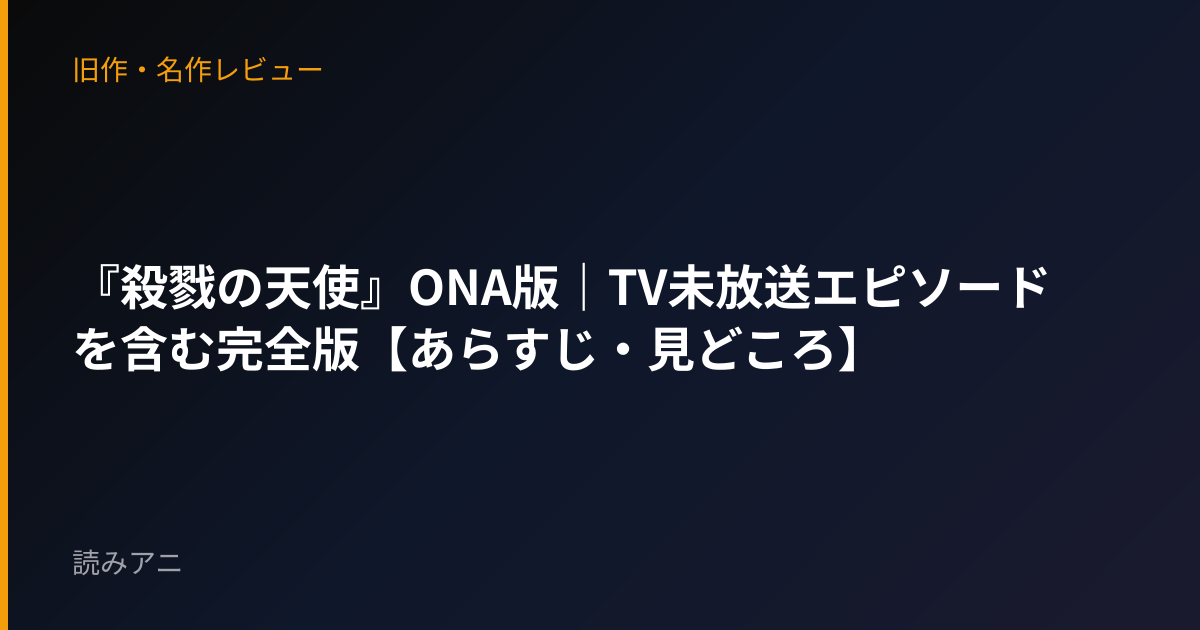 『殺戮の天使』ONA版｜TV未放送エピソードを含む完全版【あらすじ・見どころ】