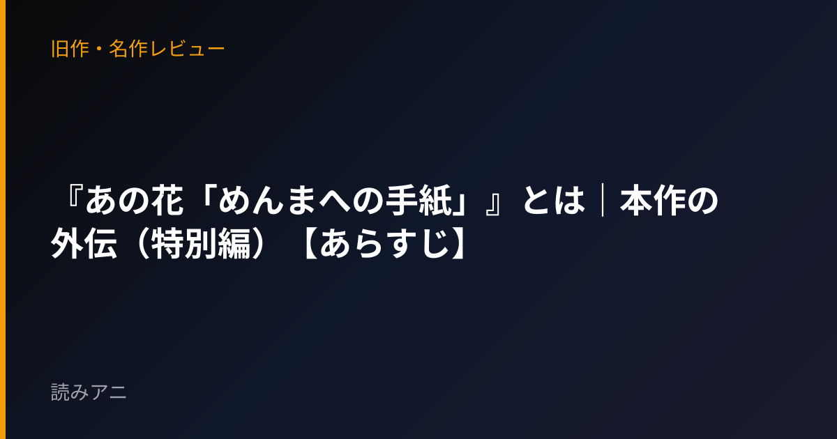 『あの花「めんまへの手紙」』とは｜本作の外伝（特別編）【あらすじ】