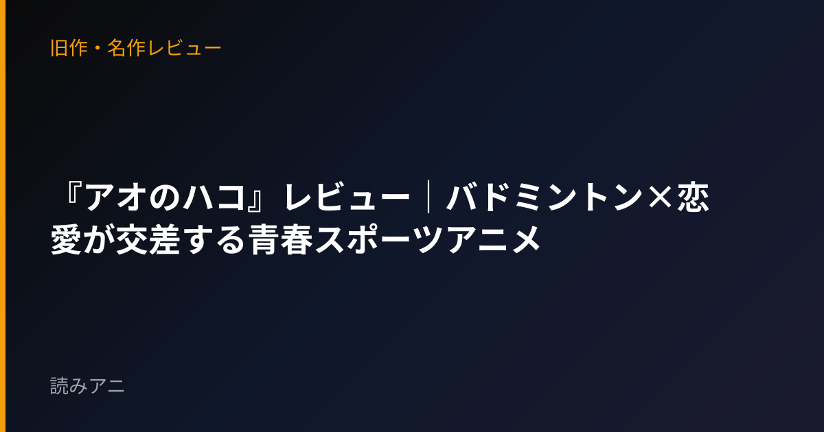 『アオのハコ』レビュー｜バドミントン×恋愛が交差する青春スポーツアニメ