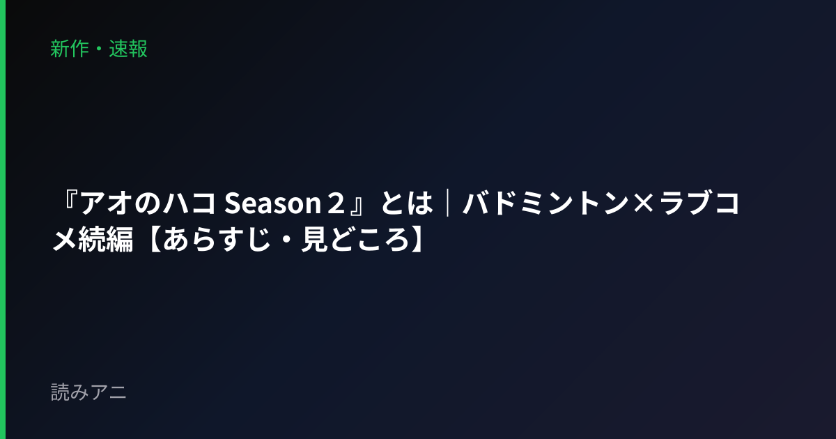『アオのハコ Season２』とは｜バドミントン×ラブコメ続編【あらすじ・見どころ】