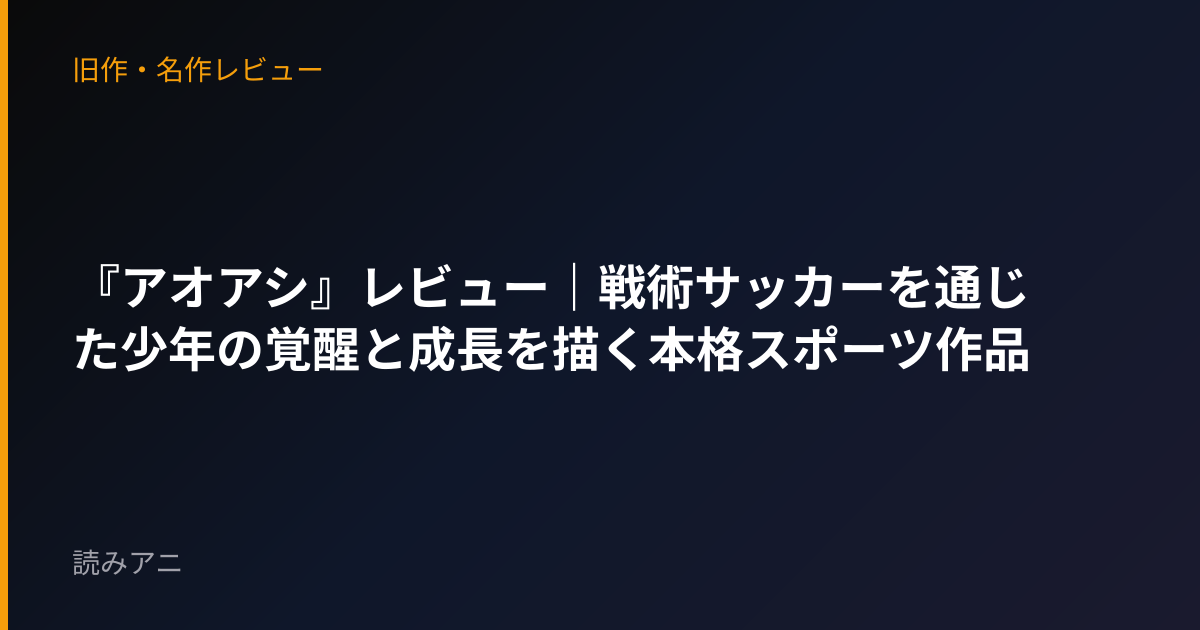 『アオアシ』レビュー｜戦術サッカーを通じた少年の覚醒と成長を描く本格スポーツ作品