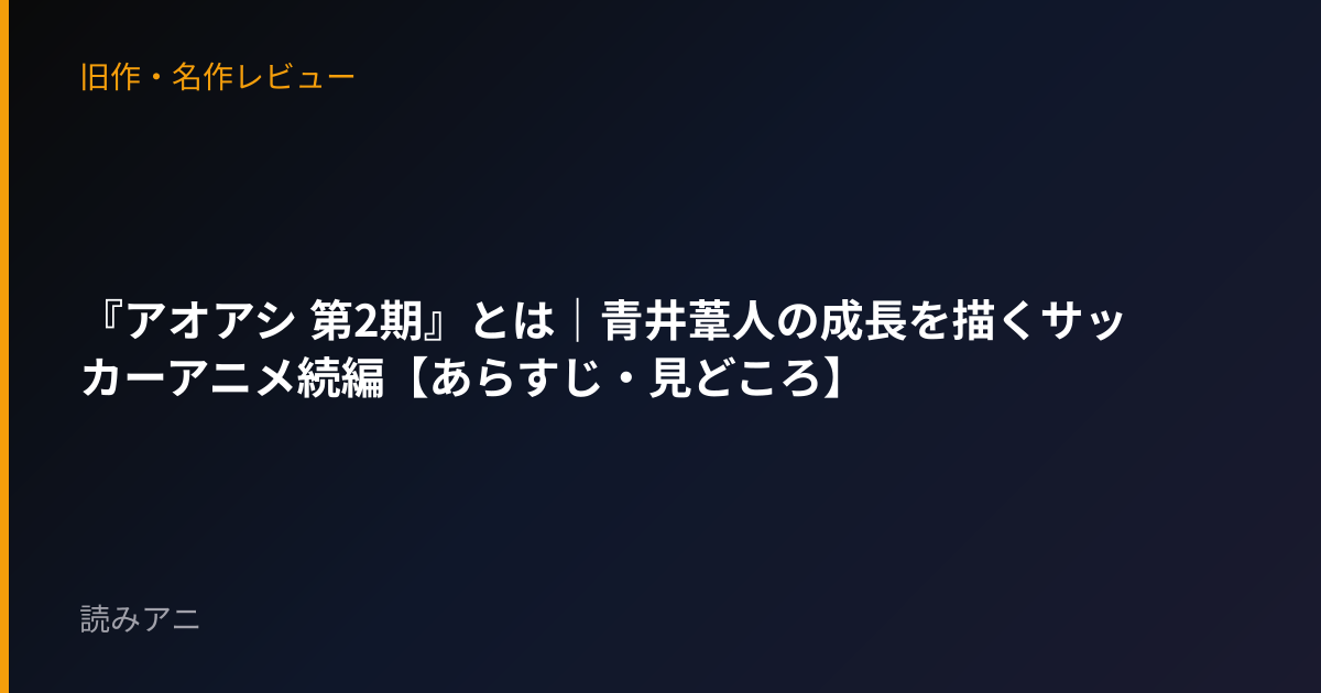 『アオアシ 第2期』とは｜青井葦人の成長を描くサッカーアニメ続編【あらすじ・見どころ】