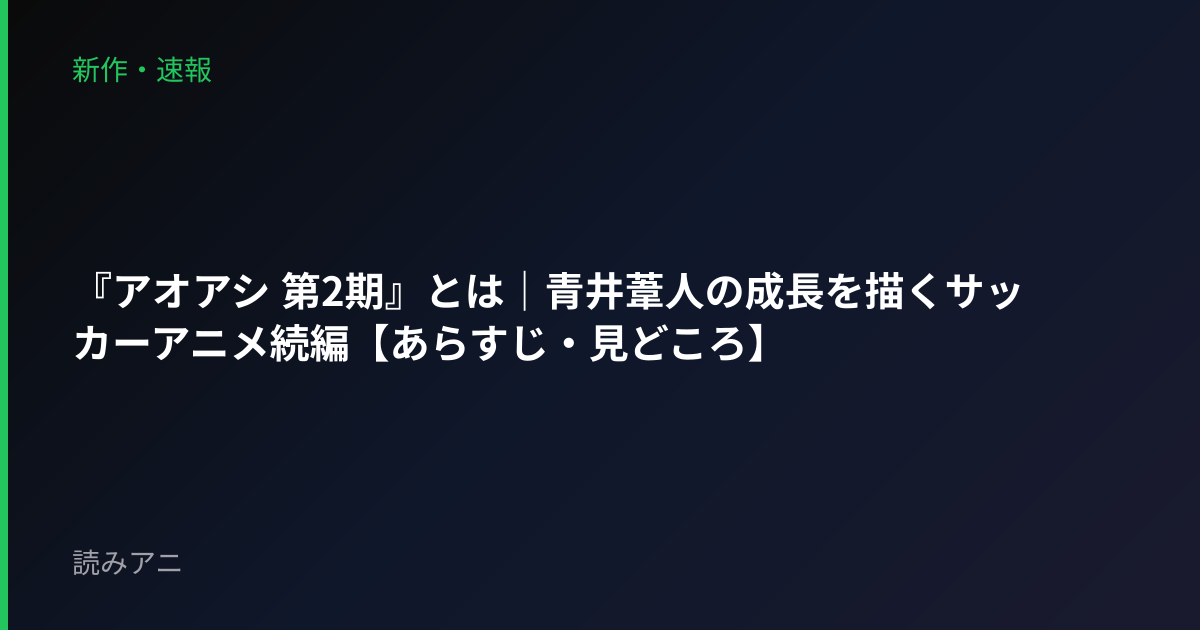 『アオアシ 第2期』とは｜青井葦人の成長を描くサッカーアニメ続編【あらすじ・見どころ】