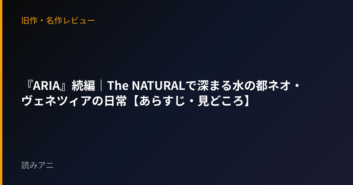 『ARIA』続編｜The NATURALで深まる水の都ネオ・ヴェネツィアの日常【あらすじ・見どころ】