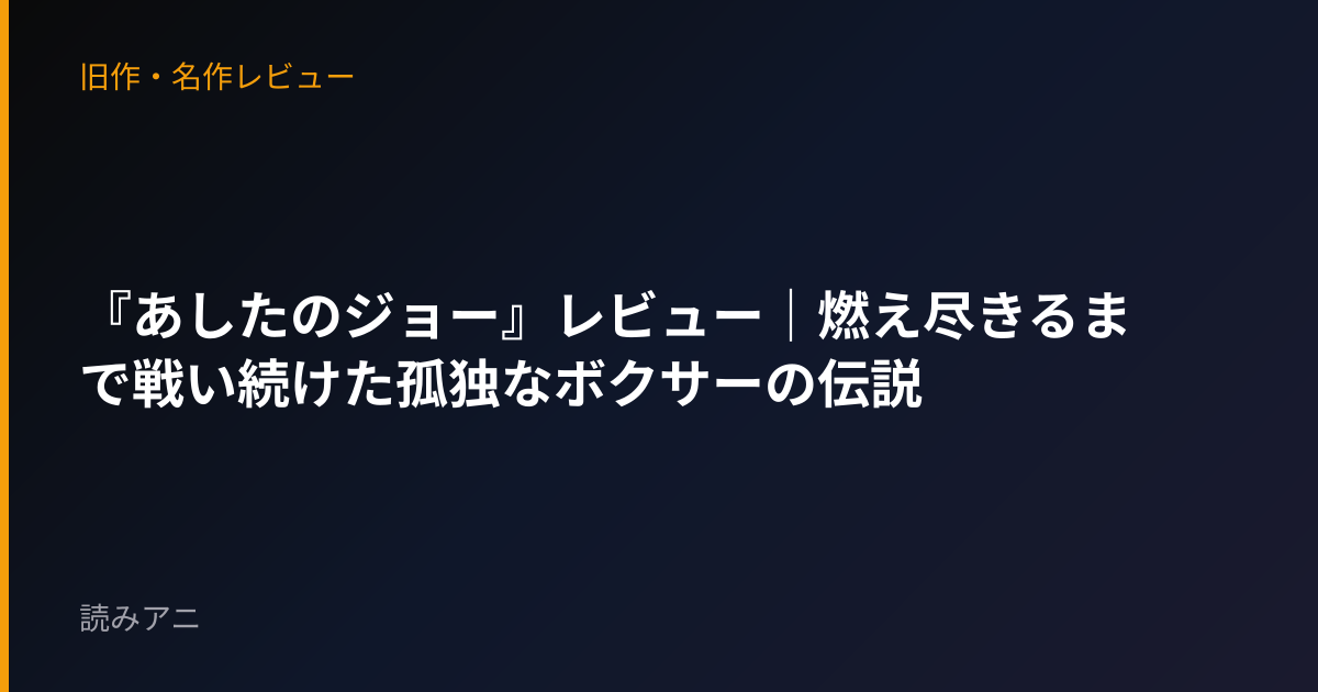 『あしたのジョー』レビュー｜燃え尽きるまで戦い続けた孤独なボクサーの伝説