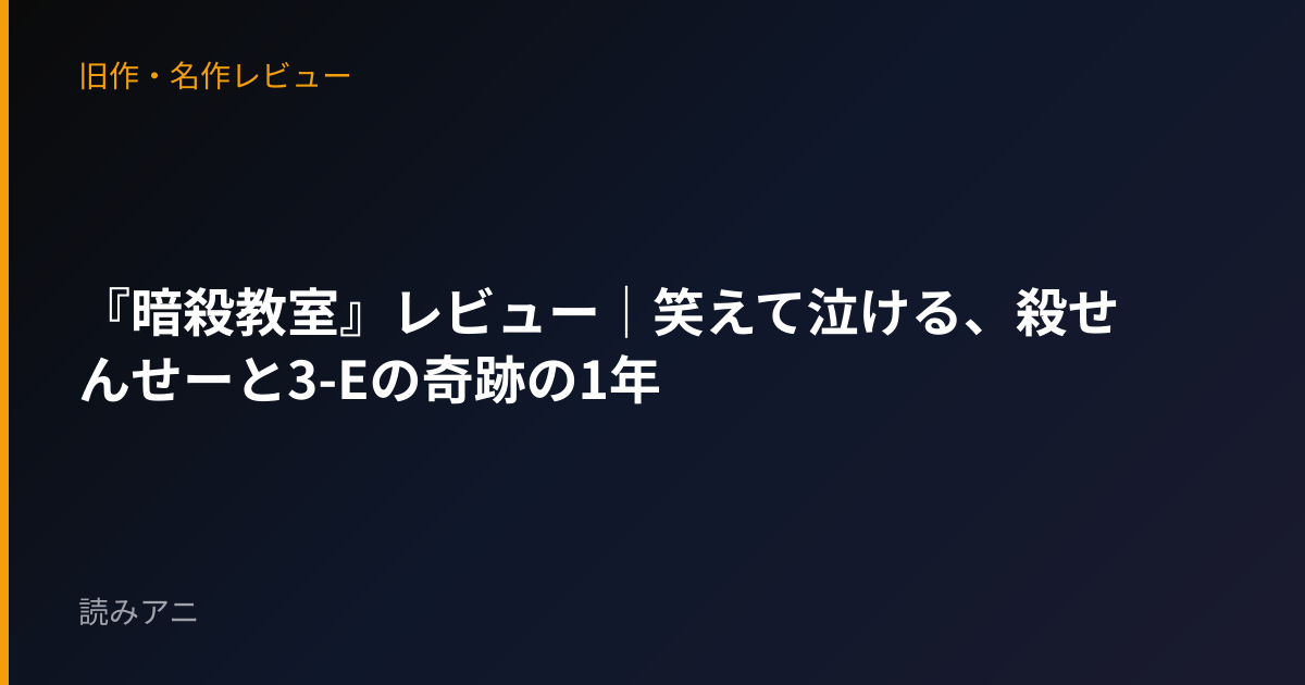 『暗殺教室』レビュー｜笑えて泣ける、殺せんせーと3-Eの奇跡の1年