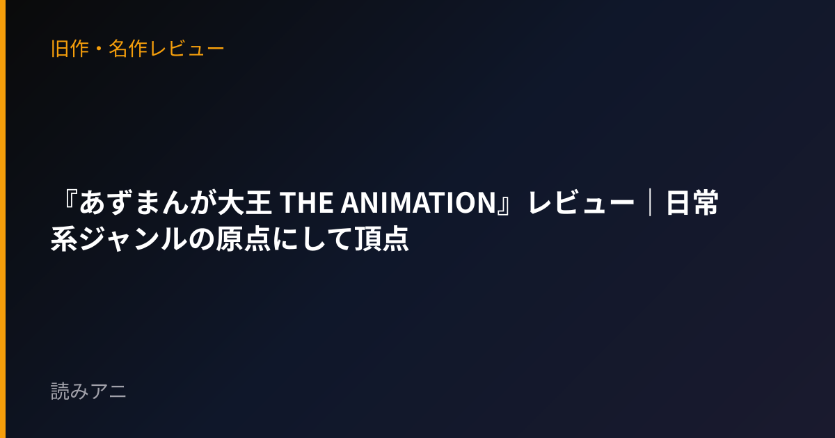 『あずまんが大王 THE ANIMATION』レビュー｜日常系ジャンルの原点にして頂点