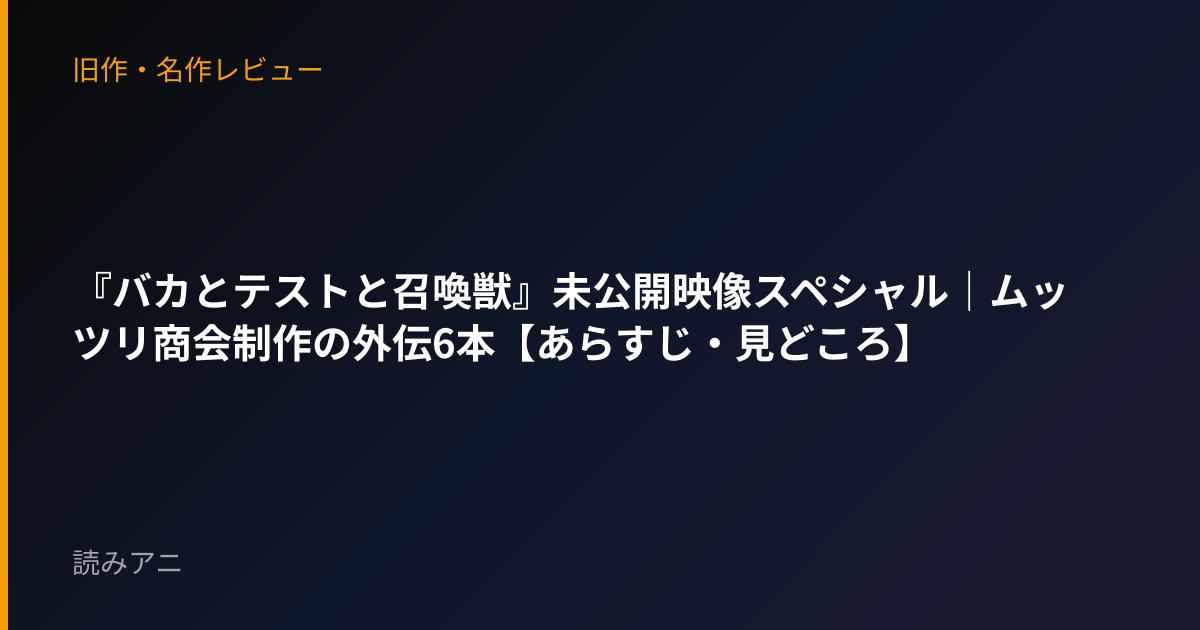 『バカとテストと召喚獣』未公開映像スペシャル｜ムッツリ商会制作の外伝6本【あらすじ・見どころ】