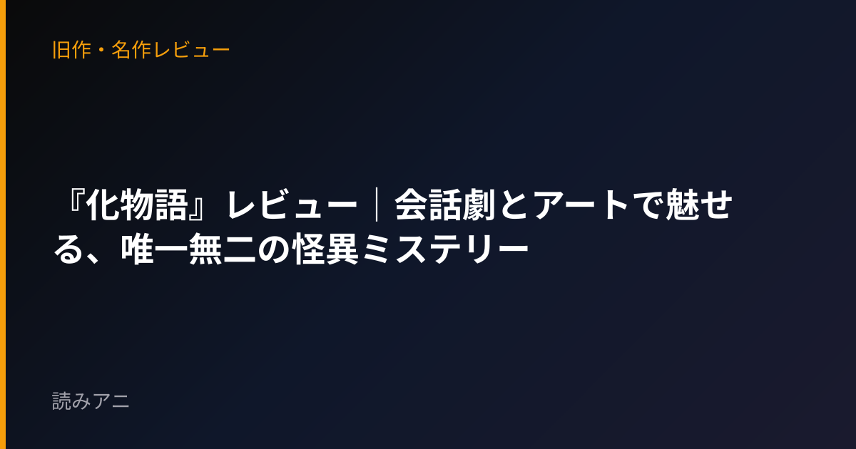 『化物語』レビュー｜会話劇とアートで魅せる、唯一無二の怪異ミステリー
