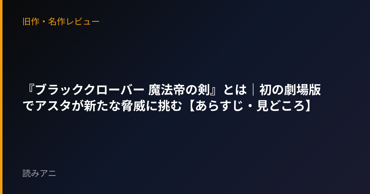 『ブラッククローバー 魔法帝の剣』とは｜初の劇場版でアスタが新たな脅威に挑む【あらすじ・見どころ】
