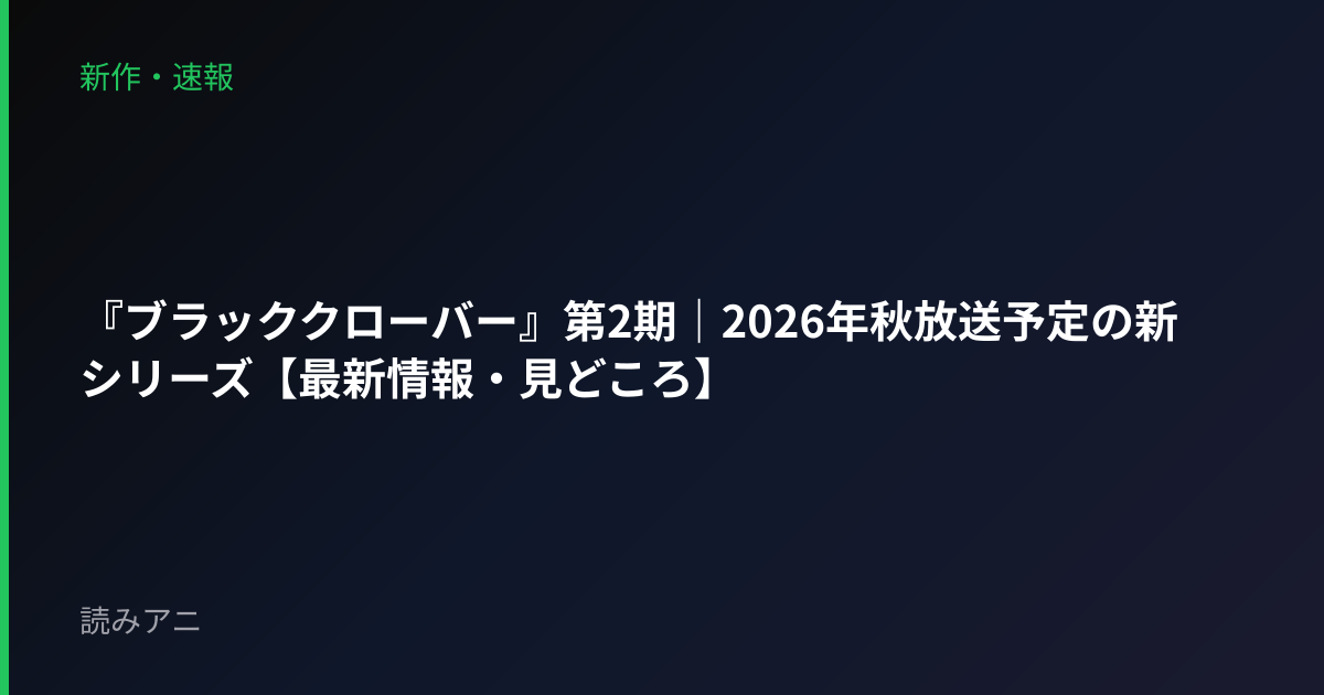 『ブラッククローバー』第2期｜2026年秋放送予定の新シリーズ【最新情報・見どころ】