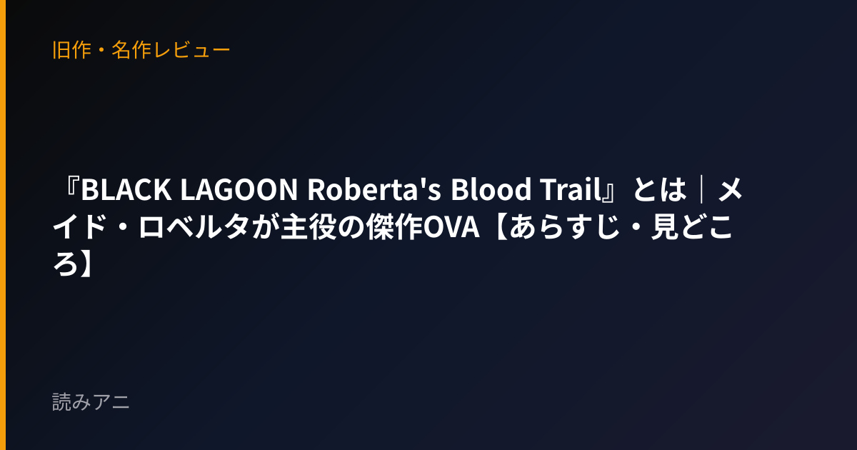 『BLACK LAGOON Roberta's Blood Trail』とは｜メイド・ロベルタが主役の傑作OVA【あらすじ・見どころ】