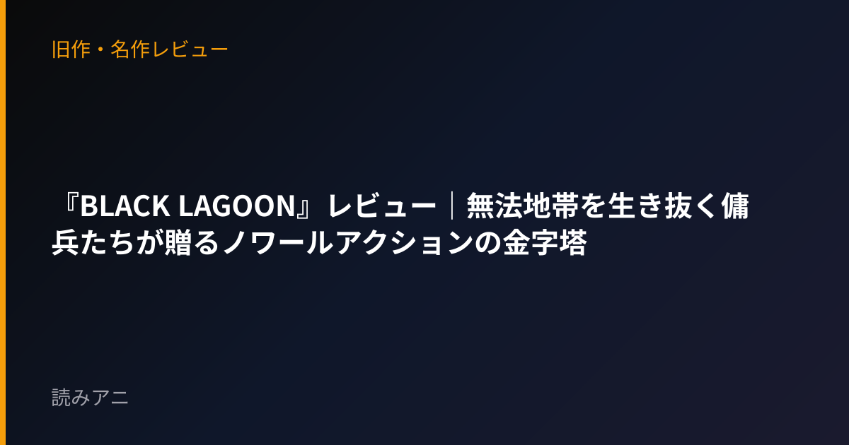 『BLACK LAGOON』レビュー｜無法地帯を生き抜く傭兵たちが贈るノワールアクションの金字塔