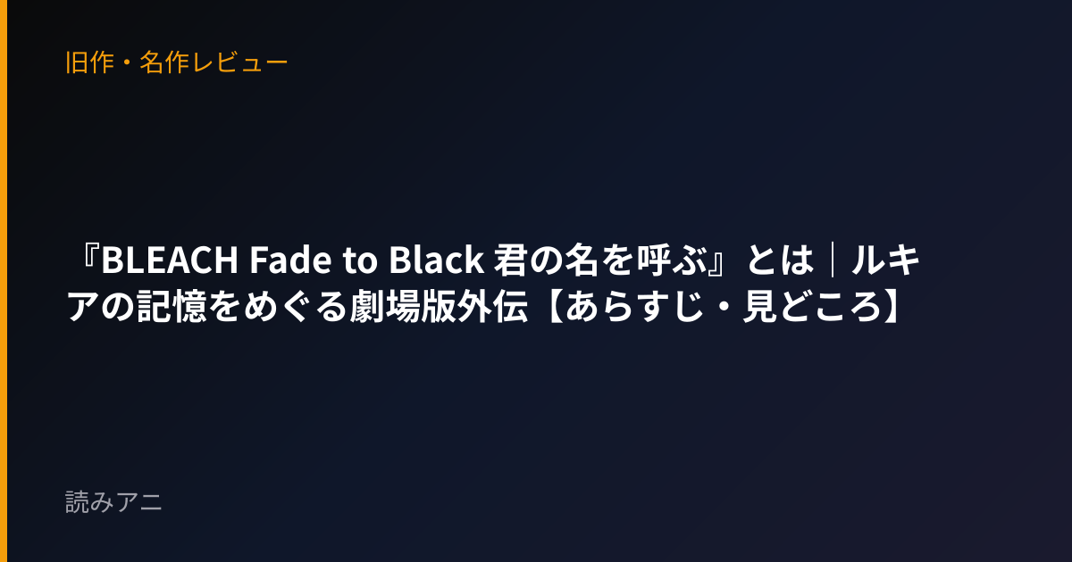 『BLEACH Fade to Black 君の名を呼ぶ』とは｜ルキアの記憶をめぐる劇場版外伝【あらすじ・見どころ】