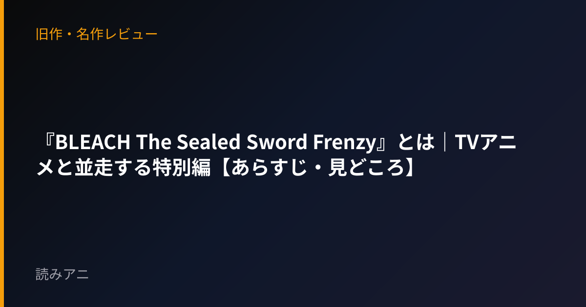 『BLEACH The Sealed Sword Frenzy』とは｜TVアニメと並走する特別編【あらすじ・見どころ】