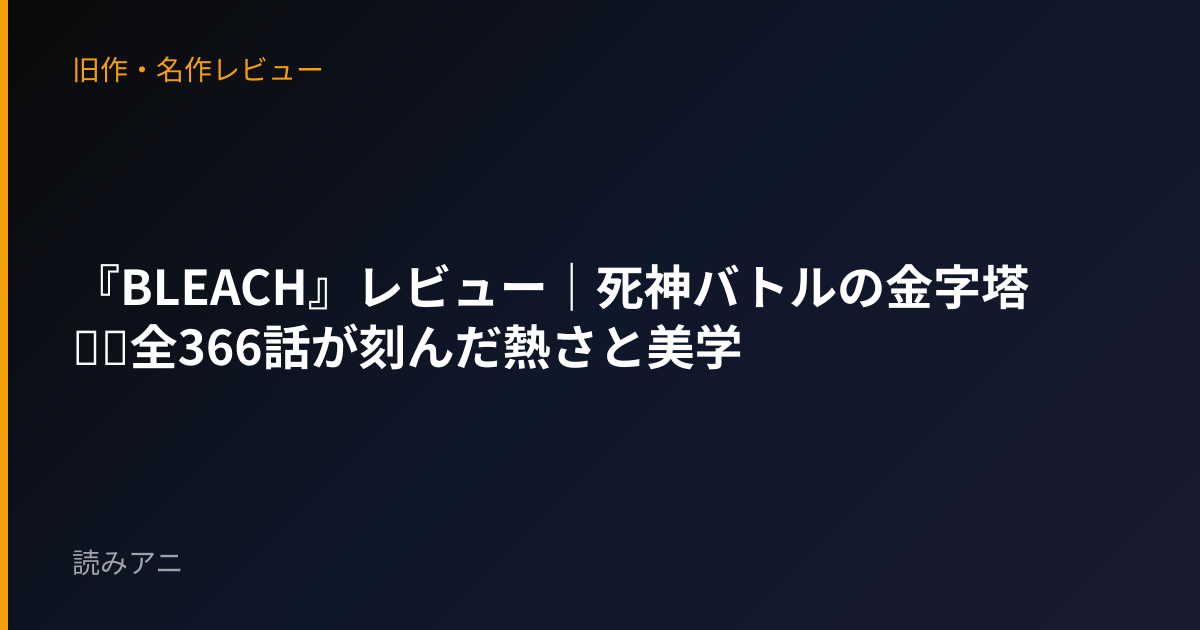 『BLEACH』レビュー｜死神バトルの金字塔──全366話が刻んだ熱さと美学