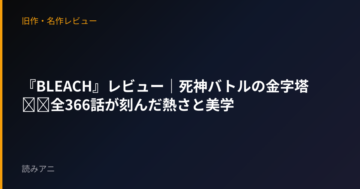 『BLEACH』レビュー｜死神バトルの金字塔──全366話が刻んだ熱さと美学