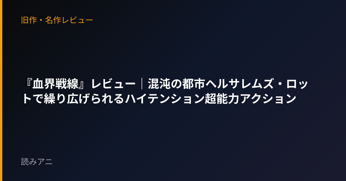 『血界戦線』レビュー｜混沌の都市ヘルサレムズ・ロットで繰り広げられるハイテンション超能力アクション