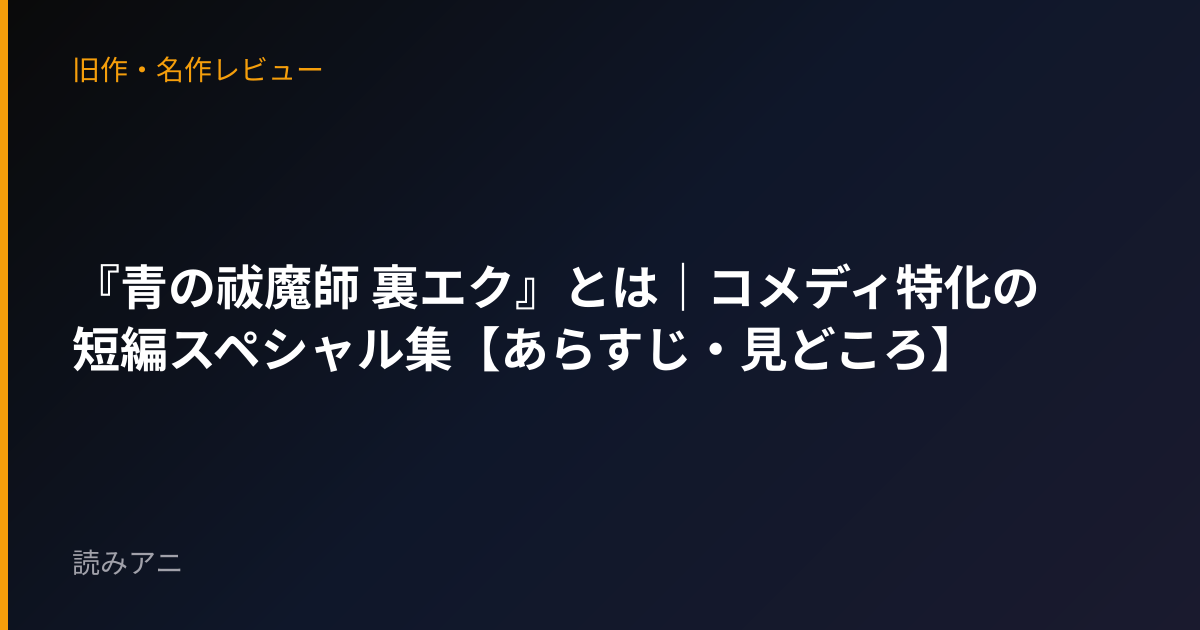 『青の祓魔師 裏エク』とは｜コメディ特化の短編スペシャル集【あらすじ・見どころ】