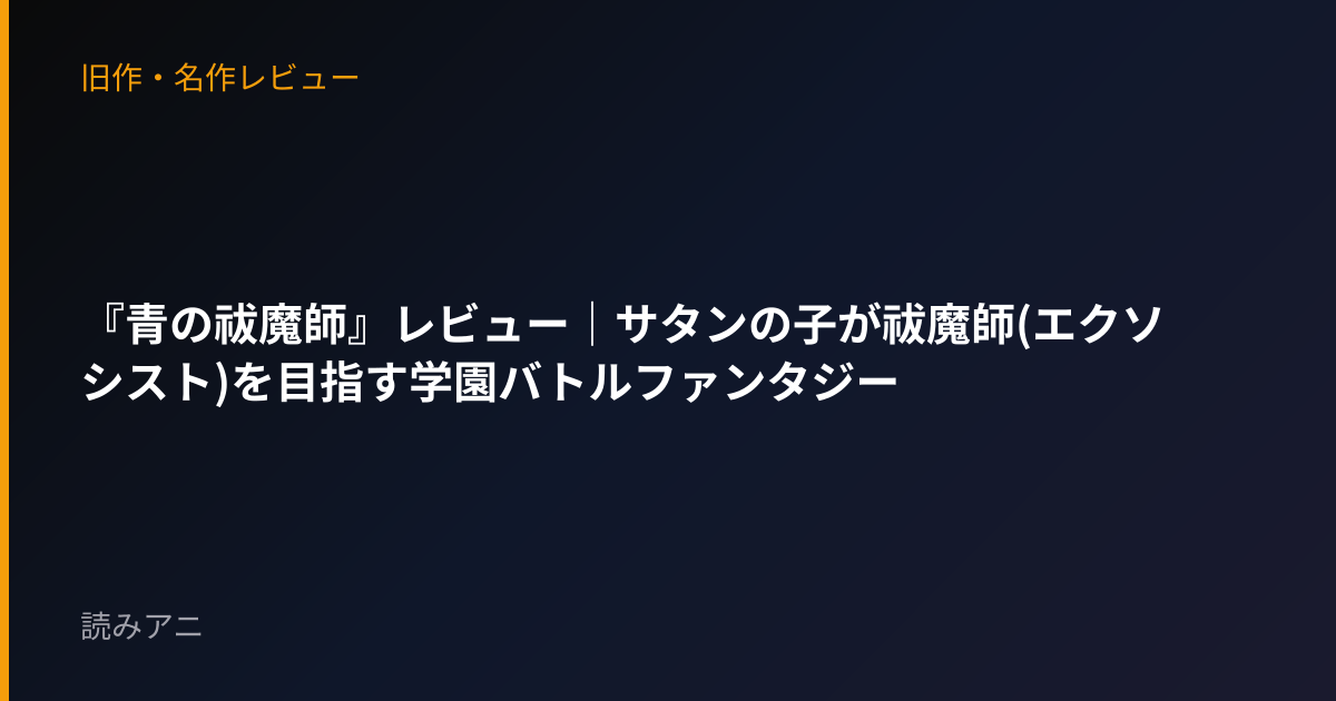 『青の祓魔師』レビュー｜サタンの子が祓魔師(エクソシスト)を目指す学園バトルファンタジー