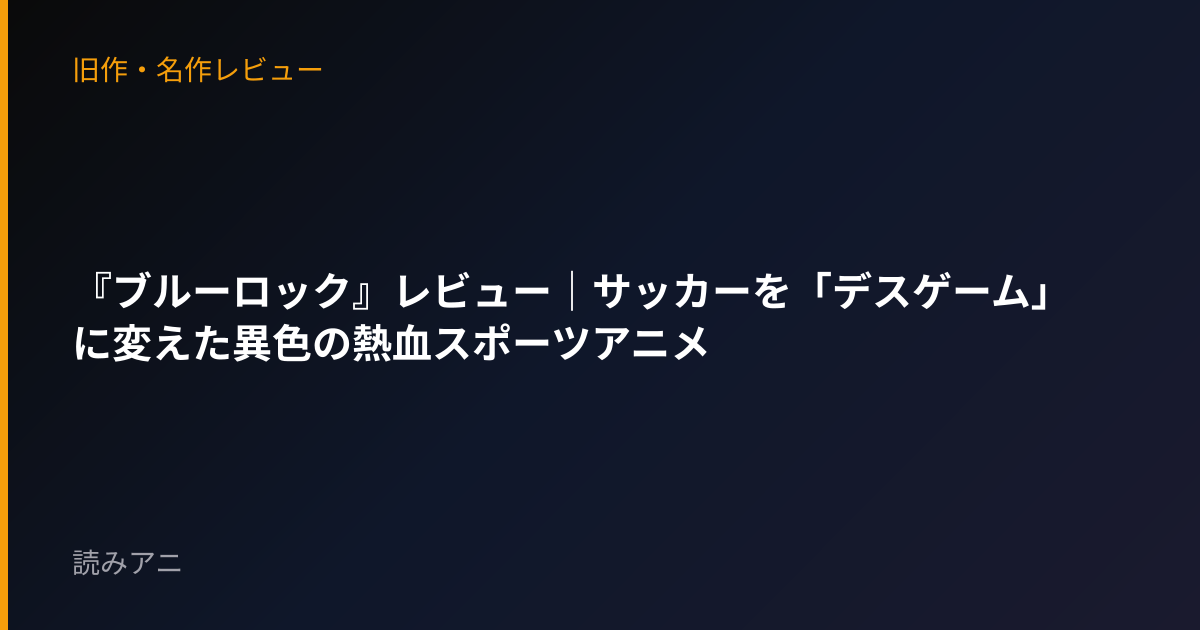 『ブルーロック』レビュー｜サッカーを「デスゲーム」に変えた異色の熱血スポーツアニメ