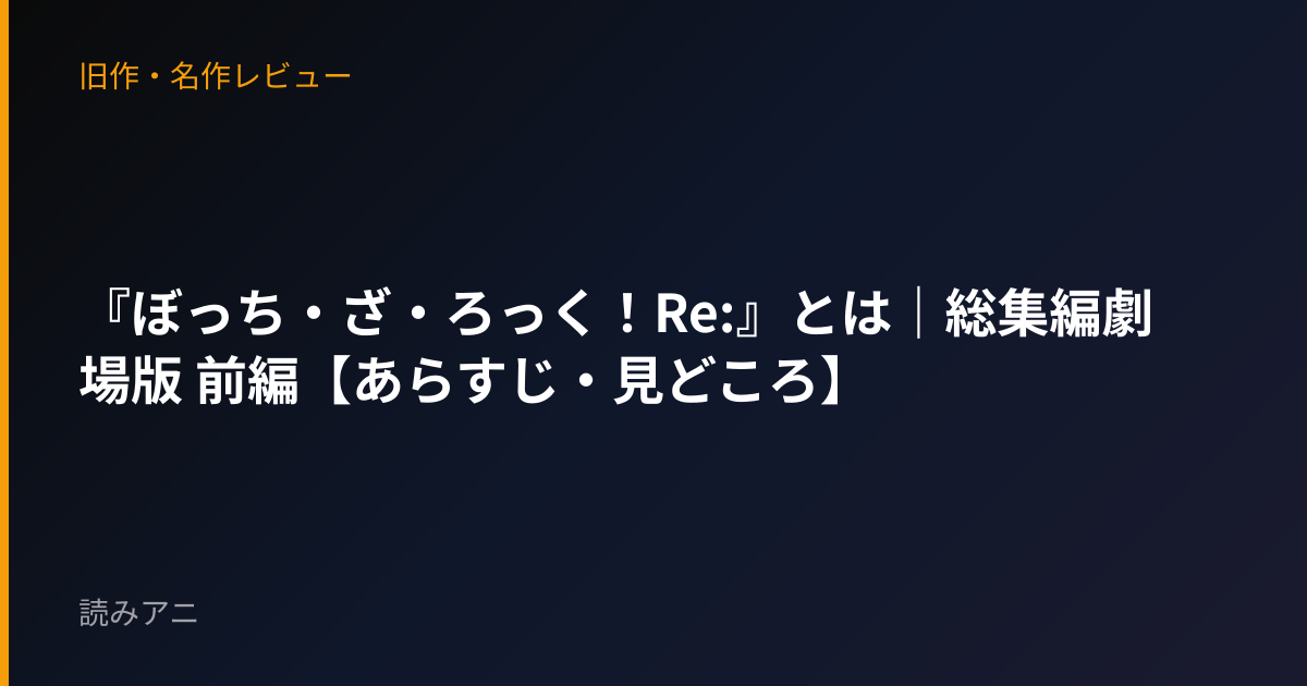 『ぼっち・ざ・ろっく！Re:』とは｜総集編劇場版 前編【あらすじ・見どころ】