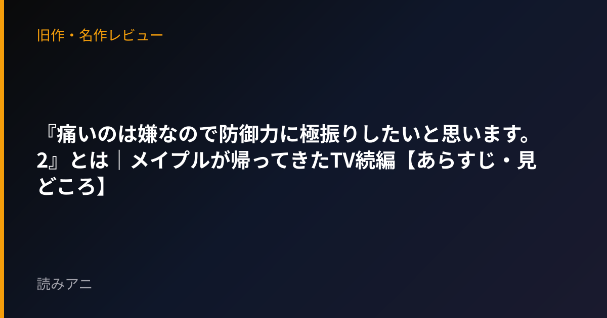 『痛いのは嫌なので防御力に極振りしたいと思います。2』とは｜メイプルが帰ってきたTV続編【あらすじ・見どころ】