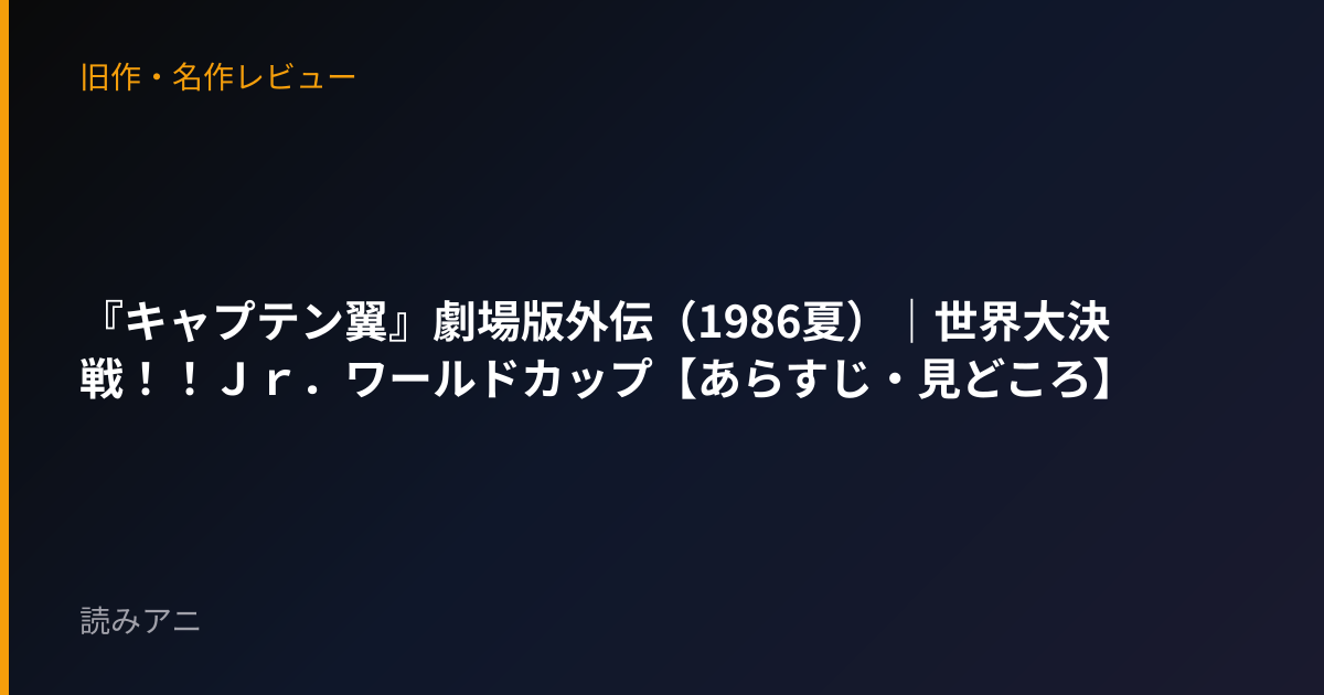 『キャプテン翼』劇場版外伝（1986夏）｜世界大決戦！！Ｊｒ．ワールドカップ【あらすじ・見どころ】