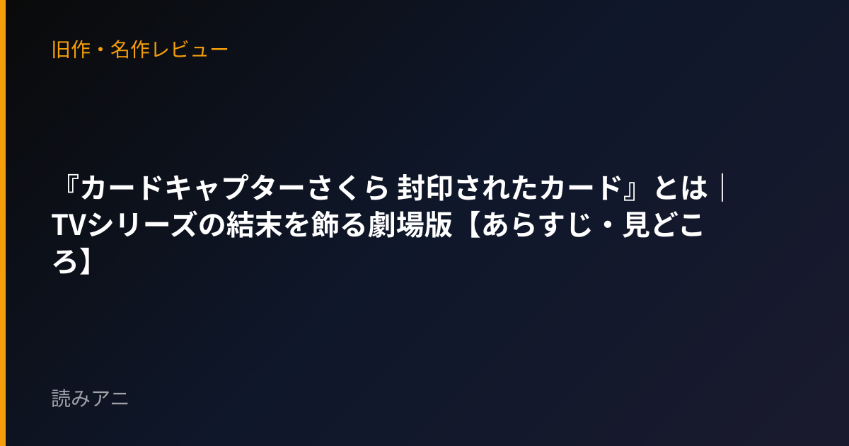 『カードキャプターさくら 封印されたカード』とは｜TVシリーズの結末を飾る劇場版【あらすじ・見どころ】