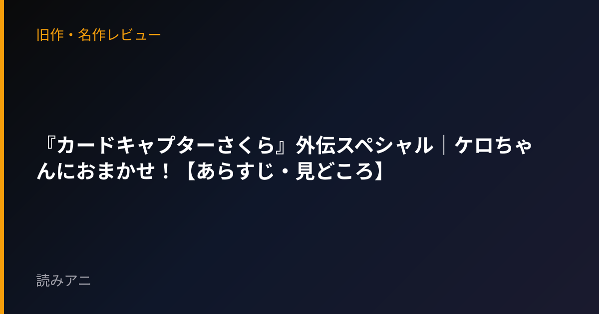 『カードキャプターさくら』外伝スペシャル｜ケロちゃんにおまかせ！【あらすじ・見どころ】