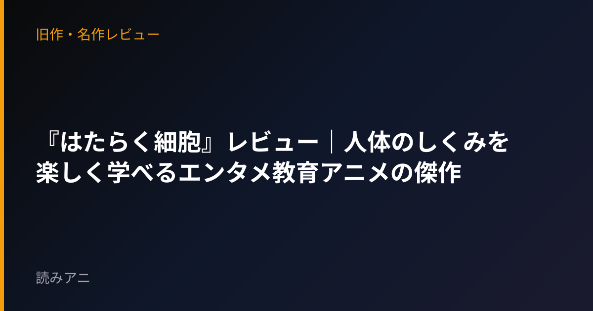 『はたらく細胞』レビュー｜人体のしくみを楽しく学べるエンタメ教育アニメの傑作