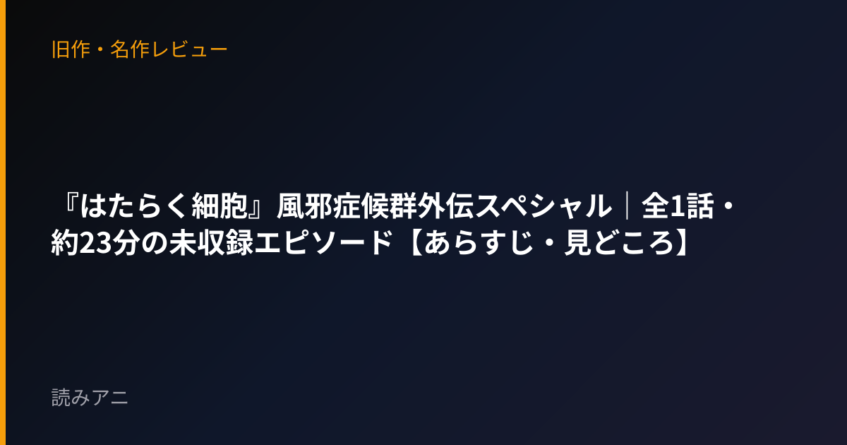 『はたらく細胞』風邪症候群外伝スペシャル｜全1話・約23分の未収録エピソード【あらすじ・見どころ】