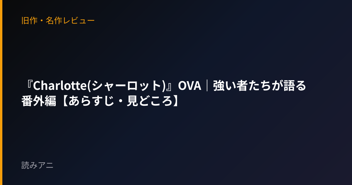『Charlotte(シャーロット)』OVA｜強い者たちが語る番外編【あらすじ・見どころ】