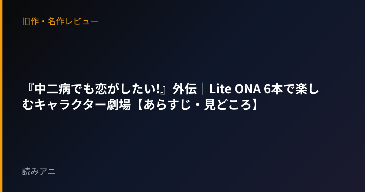 『中二病でも恋がしたい!』外伝｜Lite ONA 6本で楽しむキャラクター劇場【あらすじ・見どころ】