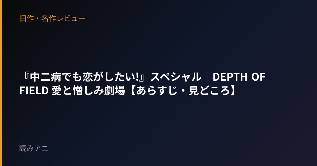 『中二病でも恋がしたい!』スペシャル｜DEPTH OF FIELD 愛と憎しみ劇場【あらすじ・見どころ】