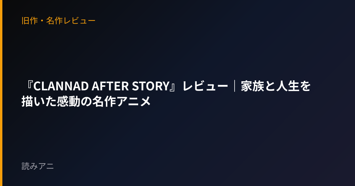 『CLANNAD AFTER STORY』レビュー｜家族と人生を描いた感動の名作アニメ