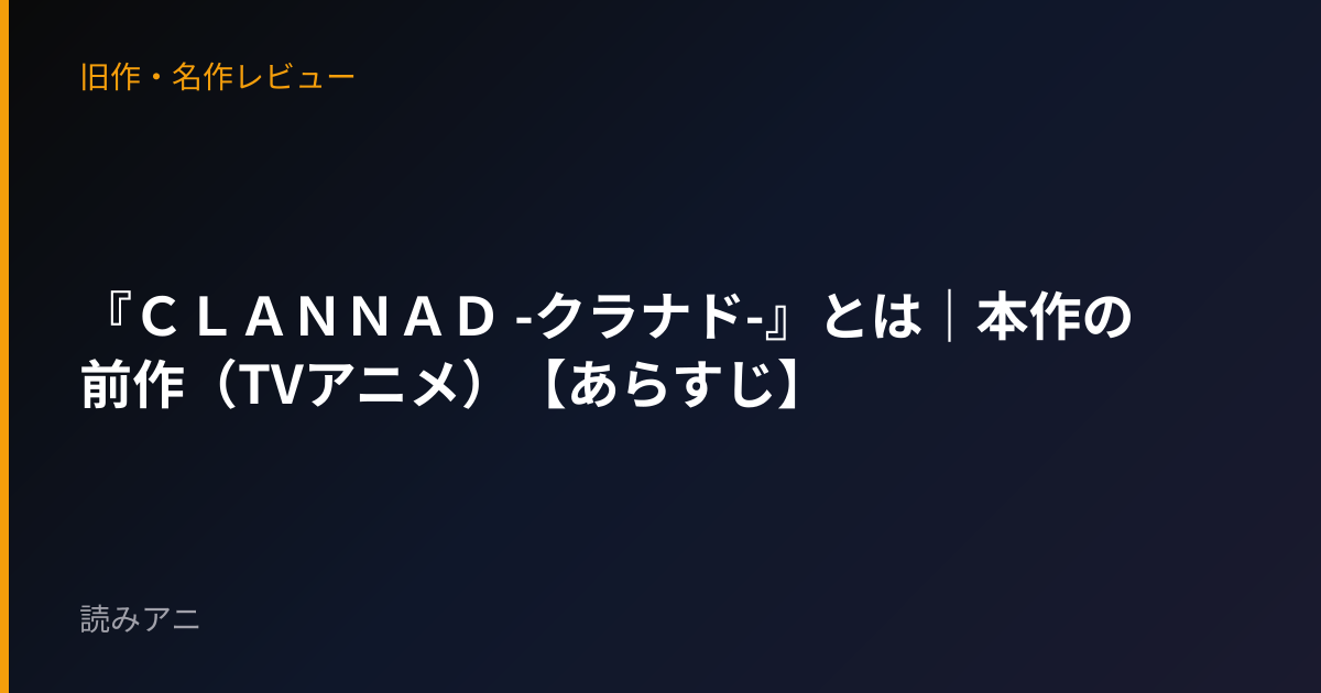 『ＣＬＡＮＮＡＤ -クラナド-』とは｜本作の前作（TVアニメ）【あらすじ】