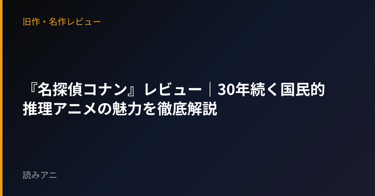 『名探偵コナン』レビュー｜30年続く国民的推理アニメの魅力を徹底解説