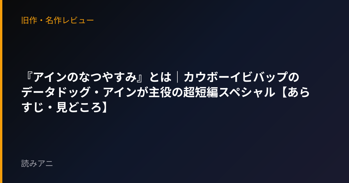 『アインのなつやすみ』とは｜カウボーイビバップのデータドッグ・アインが主役の超短編スペシャル【あらすじ・見どころ】