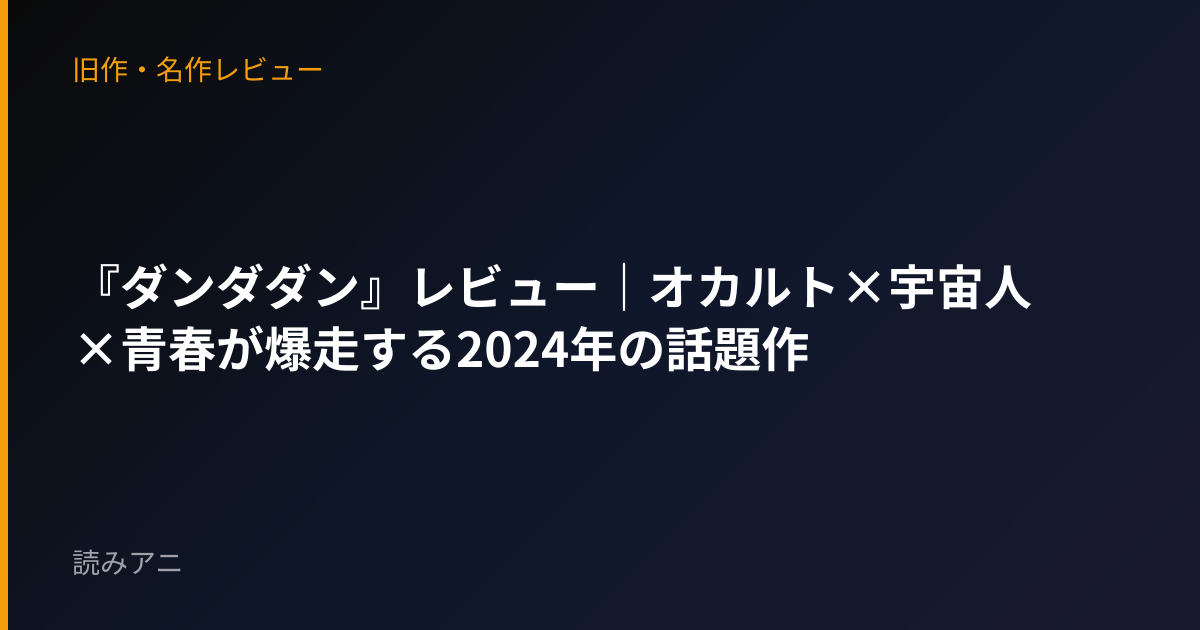 『ダンダダン』レビュー｜オカルト×宇宙人×青春が爆走する2024年の話題作