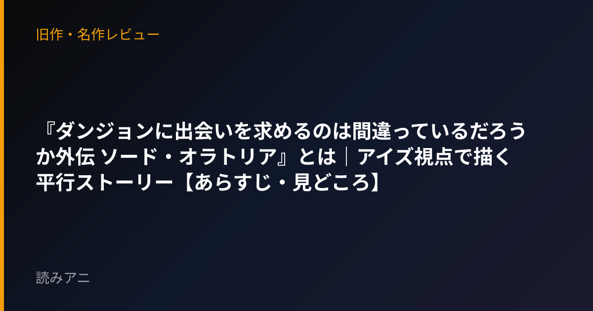 『ダンジョンに出会いを求めるのは間違っているだろうか外伝 ソード・オラトリア』とは｜アイズ視点で描く平行ストーリー【あらすじ・見どころ】
