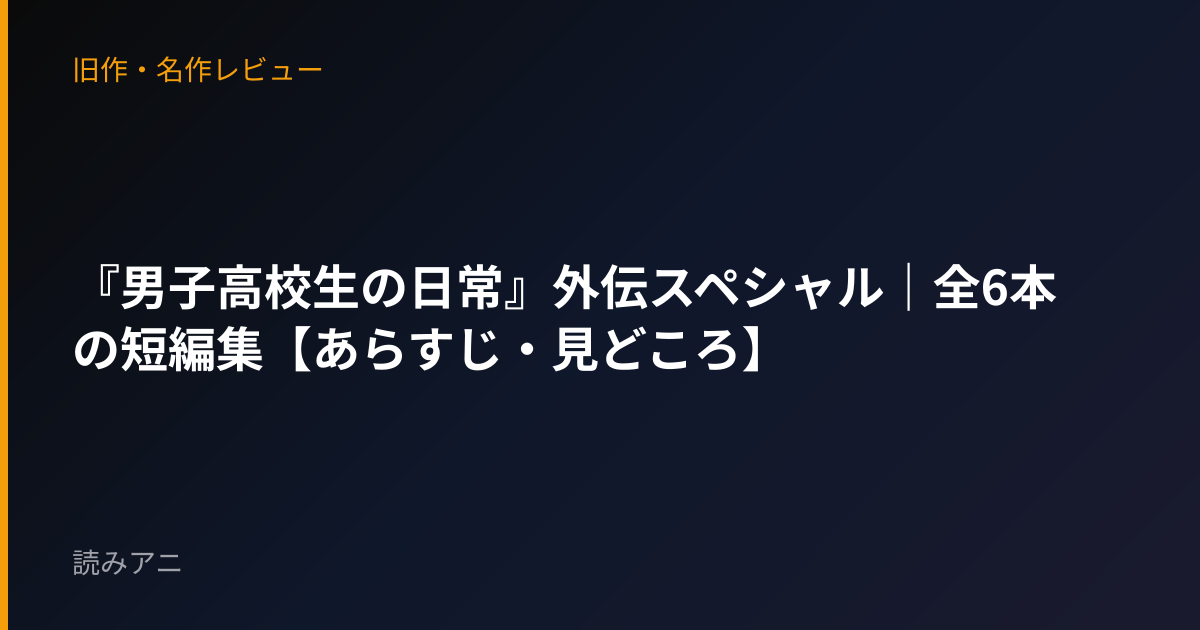 『男子高校生の日常』外伝スペシャル｜全6本の短編集【あらすじ・見どころ】