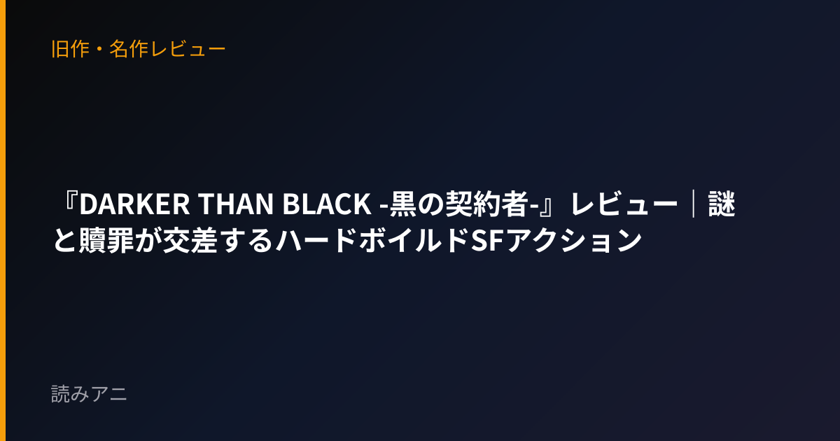 『DARKER THAN BLACK -黒の契約者-』レビュー｜謎と贖罪が交差するハードボイルドSFアクション