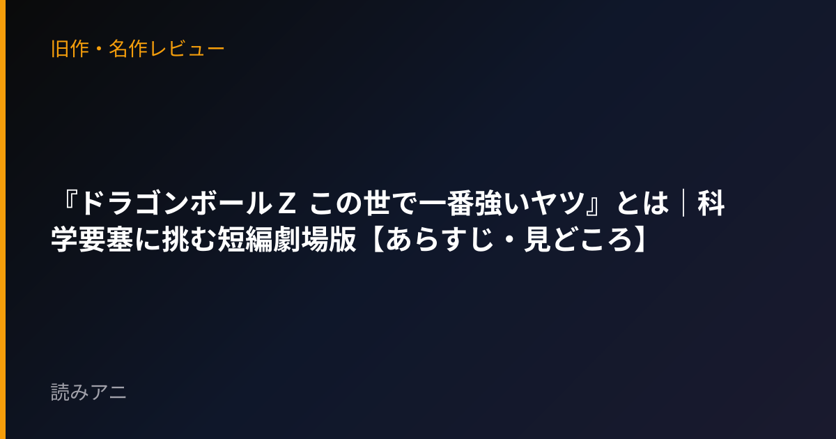 『ドラゴンボールＺ この世で一番強いヤツ』とは｜科学要塞に挑む短編劇場版【あらすじ・見どころ】