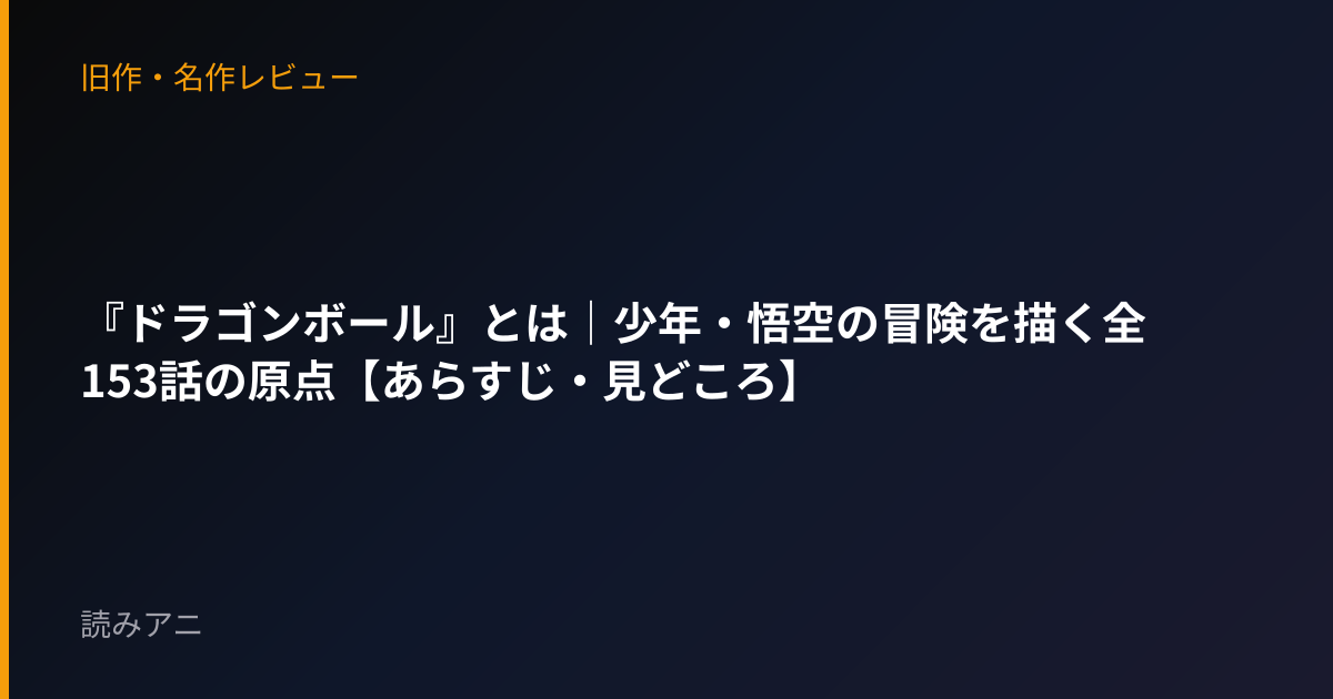 『ドラゴンボール』とは｜少年・悟空の冒険を描く全153話の原点【あらすじ・見どころ】